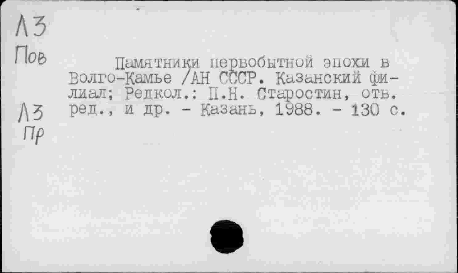 ﻿Памятники первобытной эпохи в Волго-Камье /АН СССР. Казанский филиал; Редкол.: П.Н. Старостин, отв. ред., и др. - Казань, 1988. - 130 с.